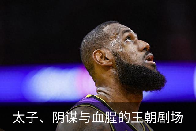 太子、阴谋与血腥的王朝剧场