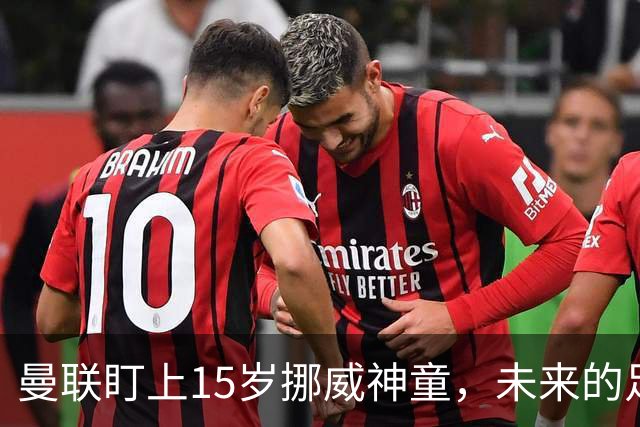 曼联盯上15岁挪威神童，未来的足坛明星？
