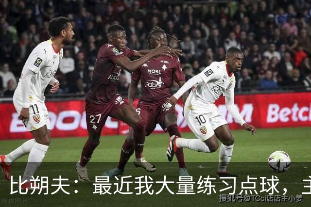 比朔夫：最近我大量练习点球，主罚前我很有信心