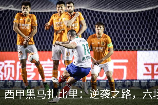 西甲黑马扎比里：逆袭之路，六场六球的传奇